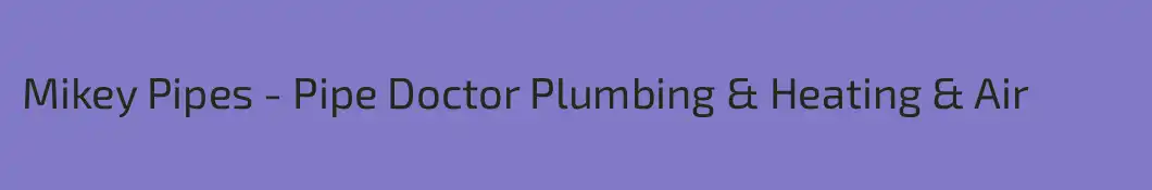 Mikey Pipes - Pipe Doctor Plumbing & Heating & Air